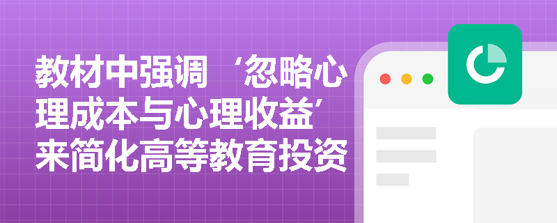 教材中强调‘忽略心理成本与心理收益’来简化高等教育投资模型,那么在现实决策中,家庭为何仍常因担忧‘孩子不适应大学生活’或‘专业兴趣错配’而动摇升学选择? 教材中强调‘忽略心理成本与心理收益’来简化高等教育投资模型,那么在现实决策中,家庭为何仍常因担忧‘孩子不适应大学生活’或‘专业兴趣错配’而动摇升学选择?