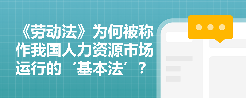 《劳动法》为何被称作我国人力资源市场运行的‘基本法’？其立法地位如何体现？