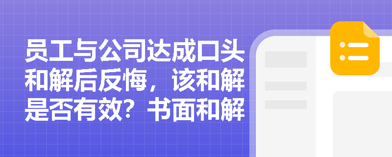 员工与公司达成口头和解后反悔，该和解是否有效？书面和解协议未加盖公章是否影响其法律效力？