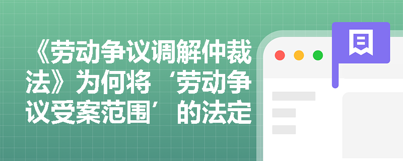 《劳动争议调解仲裁法》为何将‘劳动争议受案范围’的法定化列为首要主要内容？其边界划定对人力资源管理合规提出哪些刚性要求？