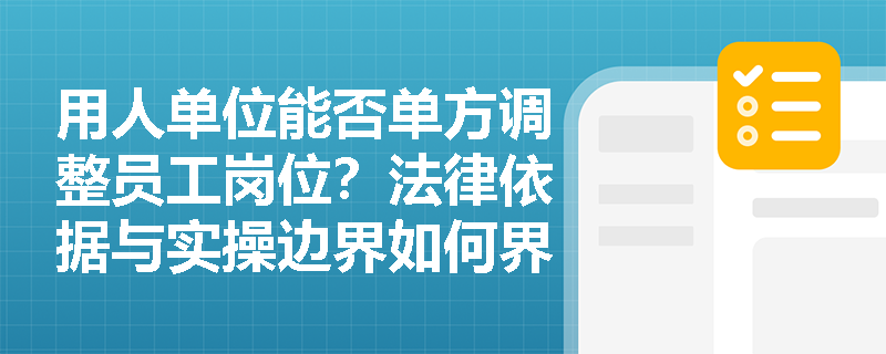 用人单位能否单方调整员工岗位？法律依据与实操边界如何界定？