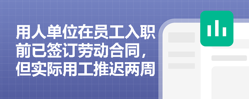 用人单位在员工入职前已签订劳动合同,但实际用工推迟两周,劳动关系究竟从哪天起算? 用人单位在员工入职前已签订劳动合同,但实际用工推迟两周,劳动关系究竟从哪天起算?