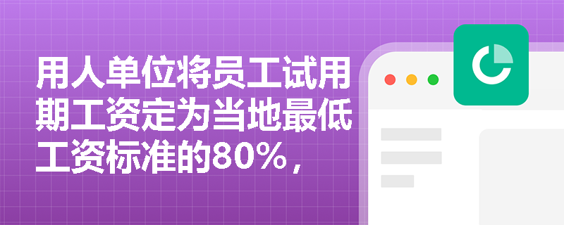 用人单位将员工试用期工资定为当地最低工资标准的80%，是否合法？