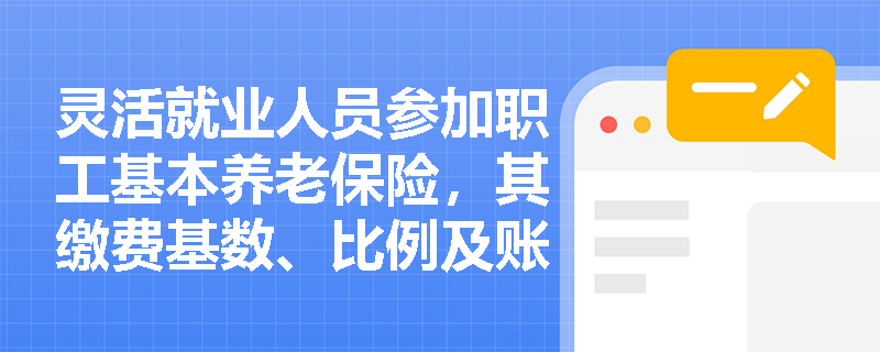灵活就业人员参加职工基本养老保险，其缴费基数、比例及账户记入规则与单位职工有何关键差异？