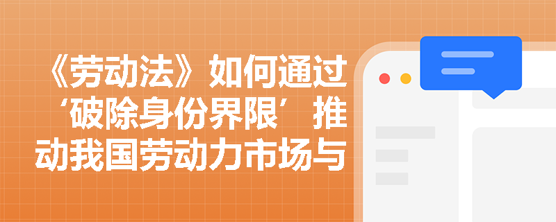 《劳动法》如何通过‘破除身份界限’推动我国劳动力市场与国际通行规则接轨？