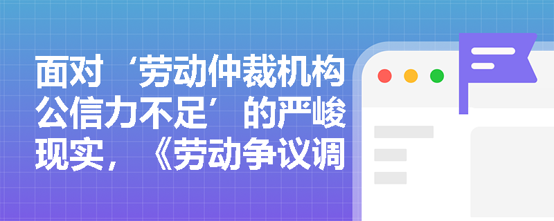 面对‘劳动仲裁机构公信力不足’的严峻现实，《劳动争议调解仲裁法》如何通过组织重构与人员规范重塑仲裁权威？