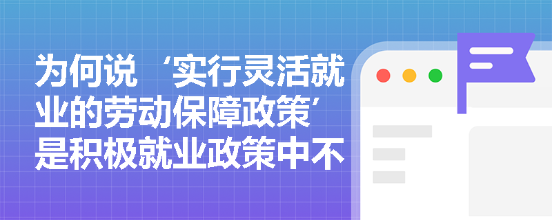 为何说‘实行灵活就业的劳动保障政策’是积极就业政策中不可或缺的制度创新? 为何说‘实行灵活就业的劳动保障政策’是积极就业政策中不可或缺的制度创新?