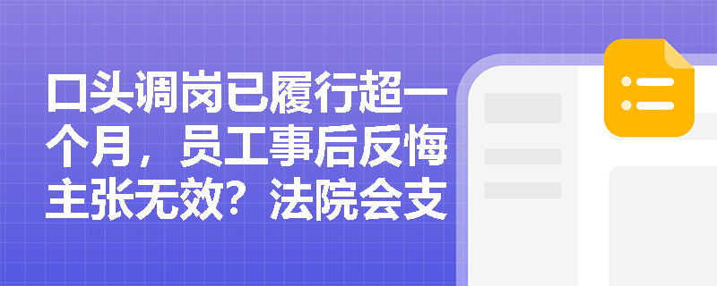 口头调岗已履行超一个月,员工事后反悔主张无效?法院会支持吗? 口头调岗已履行超一个月,员工事后反悔主张无效?法院会支持吗?