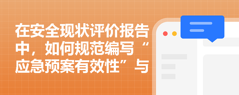 在安全现状评价报告中,如何规范编写“应急预案有效性”与“安全管理充分性”的评价内容? 在安全现状评价报告中,如何规范编写“应急预案有效性”与“安全管理充分性”的评价内容?