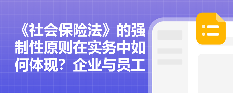 《社会保险法》的强制性原则在实务中如何体现？企业与员工‘自愿放弃社保’协议是否有效？