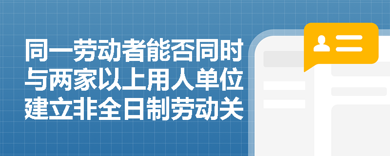 同一劳动者能否同时与两家以上用人单位建立非全日制劳动关系？若发生工时冲突或工伤事故，责任如何划分？