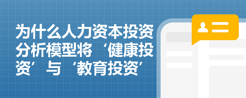 为什么人力资本投资分析模型将‘健康投资’与‘教育投资’同等纳入计算范畴?其理论依据何在? 为什么人力资本投资分析模型将‘健康投资’与‘教育投资’同等纳入计算范畴?其理论依据何在?