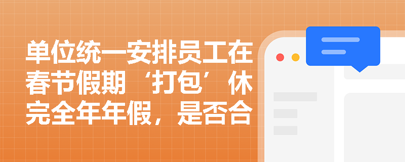 单位统一安排员工在春节假期‘打包’休完全年年假，是否合法？