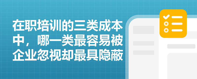 在职培训的三类成本中，哪一类最容易被企业忽视却最具隐蔽性？其会计处理应如何体现？