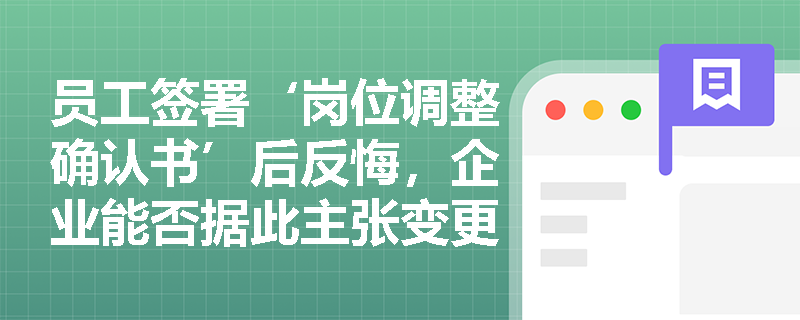 员工签署‘岗位调整确认书’后反悔，企业能否据此主张变更有效？