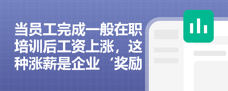 当员工完成一般在职培训后工资上涨，这种涨薪是企业‘奖励’还是‘成本补偿’？教材如何界定其经济学本质？
