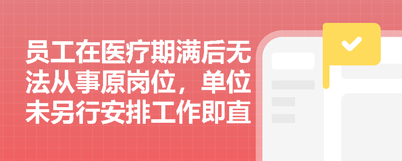 员工在医疗期满后无法从事原岗位,单位未另行安排工作即直接解除合同,是否构成违法解除? 员工在医疗期满后无法从事原岗位,单位未另行安排工作即直接解除合同,是否构成违法解除?