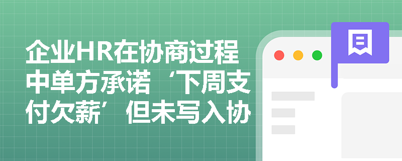 企业HR在协商过程中单方承诺‘下周支付欠薪’但未写入协议，员工能否以此主张时效中断？