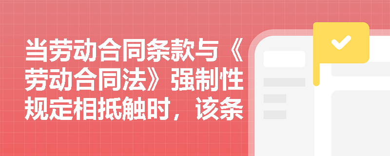 当劳动合同条款与《劳动合同法》强制性规定相抵触时，该条款效力如何认定？司法实践如何援引依据？