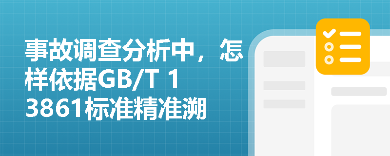 事故调查分析中,怎样依据GB/T 13861标准精准溯源导致事故发生的‘管理因素’? 事故调查分析中,怎样依据GB/T 13861标准精准溯源导致事故发生的‘管理因素’?