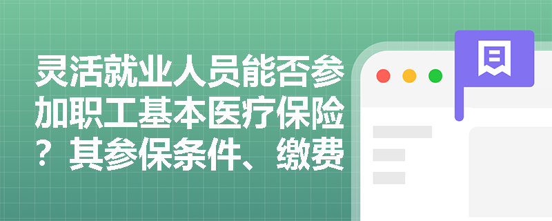 灵活就业人员能否参加职工基本医疗保险？其参保条件、缴费主体与待遇享受规则有何特殊性？
