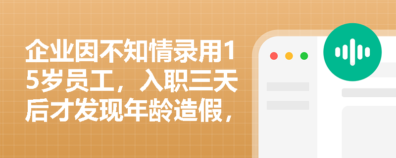企业因不知情录用15岁员工，入职三天后才发现年龄造假，立即解聘并退还工资，是否仍需承担《禁止使用童工规定》的行政处罚？