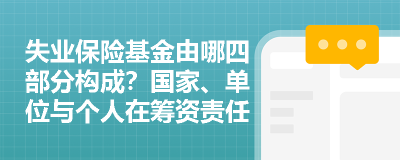 失业保险基金由哪四部分构成?国家、单位与个人在筹资责任中各自承担什么角色? 失业保险基金由哪四部分构成?国家、单位与个人在筹资责任中各自承担什么角色?