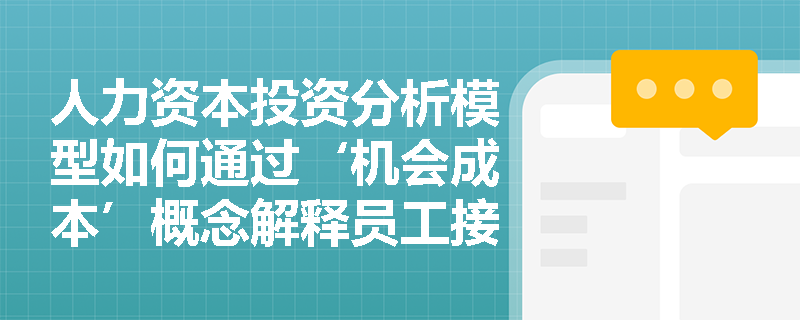 人力资本投资分析模型如何通过‘机会成本’概念解释员工接受培训期间的薪酬支付逻辑? 人力资本投资分析模型如何通过‘机会成本’概念解释员工接受培训期间的薪酬支付逻辑?