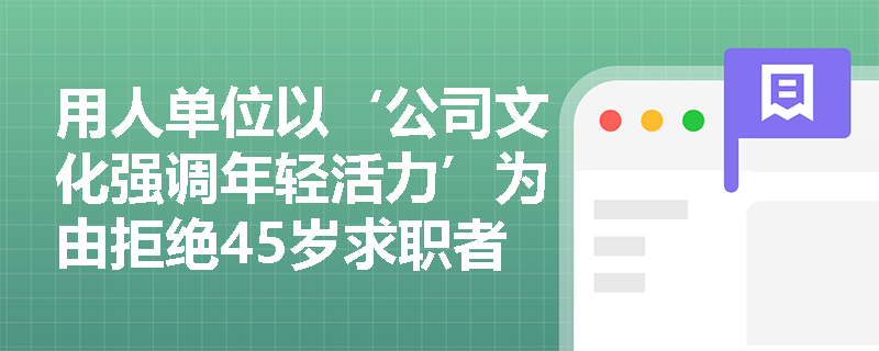 用人单位以‘公司文化强调年轻活力’为由拒绝45岁求职者,该理由能否豁免就业年龄歧视法律责任? 用人单位以‘公司文化强调年轻活力’为由拒绝45岁求职者,该理由能否豁免就业年龄歧视法律责任?
