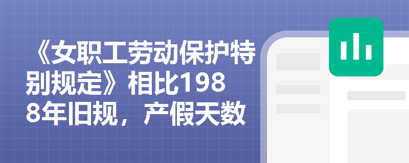 《女职工劳动保护特别规定》相比1988年旧规，产假天数与适用情形有哪些关键调整？