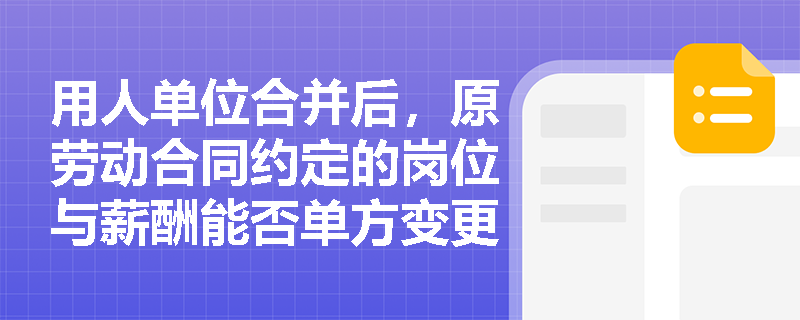 用人单位合并后，原劳动合同约定的岗位与薪酬能否单方变更？