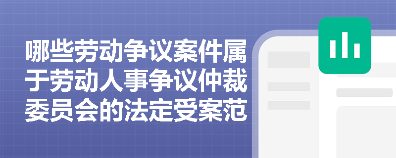 哪些劳动争议案件属于劳动人事争议仲裁委员会的法定受案范围？