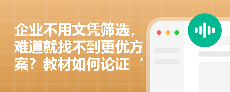 企业不用文凭筛选,难道就找不到更优方案?教材如何论证‘教育信号’在成本与准确率间的不可替代性? 企业不用文凭筛选,难道就找不到更优方案?教材如何论证‘教育信号’在成本与准确率间的不可替代性?