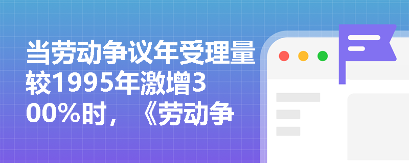 当劳动争议年受理量较1995年激增300%时，《劳动争议调解仲裁法》如何通过立法回应‘程序过长、成本过高’这一劳动者最急迫的维权痛点？
