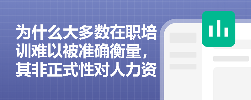 为什么大多数在职培训难以被准确衡量，其非正式性对人力资本投资效果有何影响？