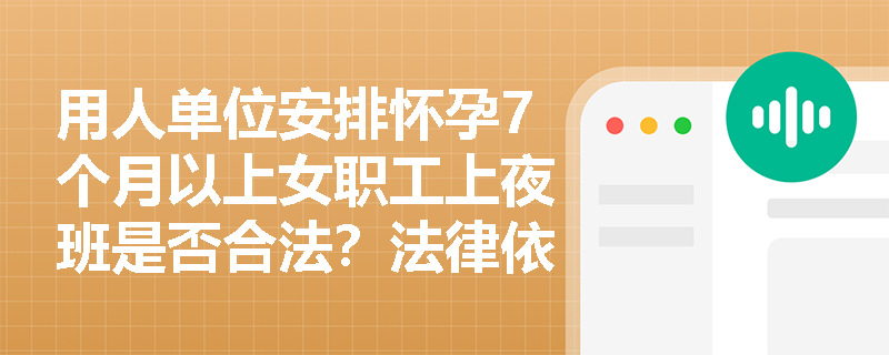 用人单位安排怀孕7个月以上女职工上夜班是否合法？法律依据及后果如何？