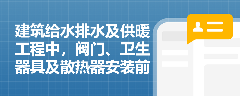 建筑给水排水及供暖工程中,阀门、卫生器具及散热器安装前应进行哪些关键试验? 建筑给水排水及供暖工程中,阀门、卫生器具及散热器安装前应进行哪些关键试验?