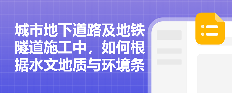 城市地下道路及地铁隧道施工中,如何根据水文地质与环境条件合理比选明挖法与盾构法? 城市地下道路及地铁隧道施工中,如何根据水文地质与环境条件合理比选明挖法与盾构法?