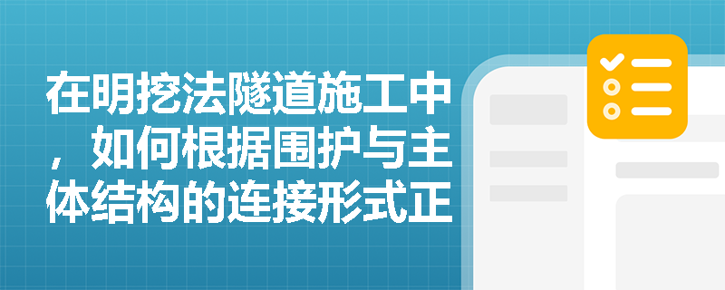 在明挖法隧道施工中,如何根据围护与主体结构的连接形式正确选择侧墙模架体系? 在明挖法隧道施工中,如何根据围护与主体结构的连接形式正确选择侧墙模架体系?