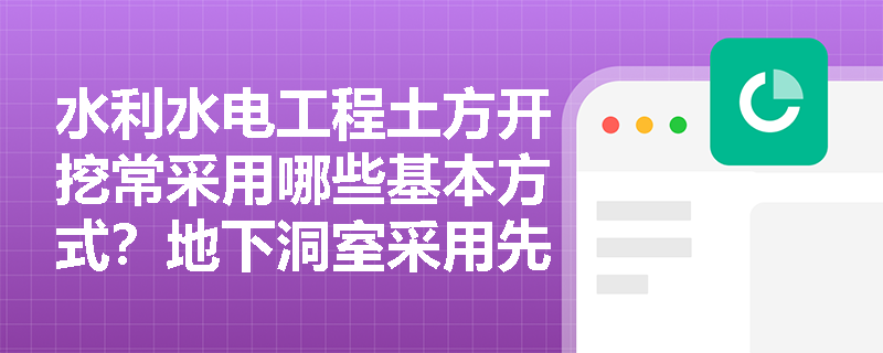 水利水电工程土方开挖常采用哪些基本方式?地下洞室采用先拱后墙法开挖时对拱座岩体保护及衬砌强度有何具体要求? 水利水电工程土方开挖常采用哪些基本方式?地下洞室采用先拱后墙法开挖时对拱座岩体保护及衬砌强度有何具体要求?