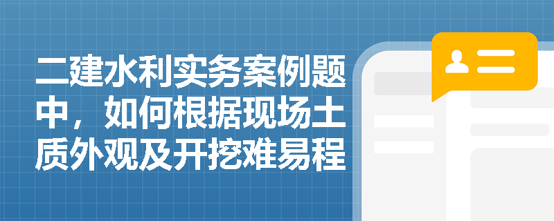 二建水利实务案例题中,如何根据现场土质外观及开挖难易程度快速界定四类土的工程等级? 二建水利实务案例题中,如何根据现场土质外观及开挖难易程度快速界定四类土的工程等级?