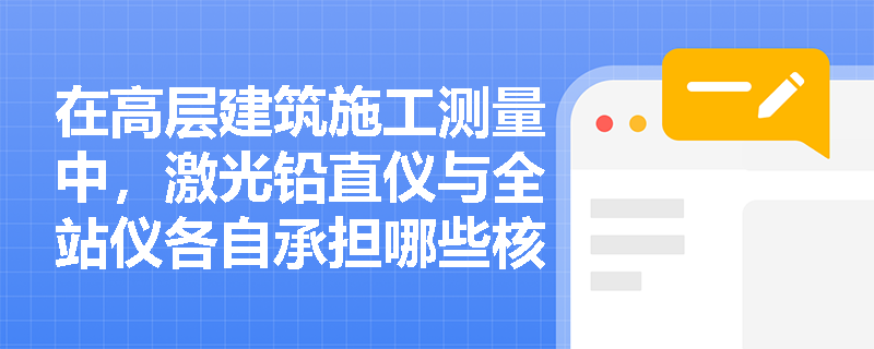 在高层建筑施工测量中,激光铅直仪与全站仪各自承担哪些核心功能及精度要求是什么? 在高层建筑施工测量中,激光铅直仪与全站仪各自承担哪些核心功能及精度要求是什么?