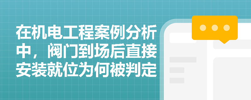 在机电工程案例分析中,阀门到场后直接安装就位为何被判定为违规?安装前必须履行哪些试验程序? 在机电工程案例分析中,阀门到场后直接安装就位为何被判定为违规?安装前必须履行哪些试验程序?