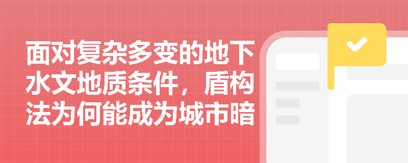 面对复杂多变的地下水文地质条件,盾构法为何能成为城市暗挖隧道的主流工法?其与浅埋暗挖法在支护体系上有何显著差异? 面对复杂多变的地下水文地质条件,盾构法为何能成为城市暗挖隧道的主流工法?其与浅埋暗挖法在支护体系上有何显著差异?