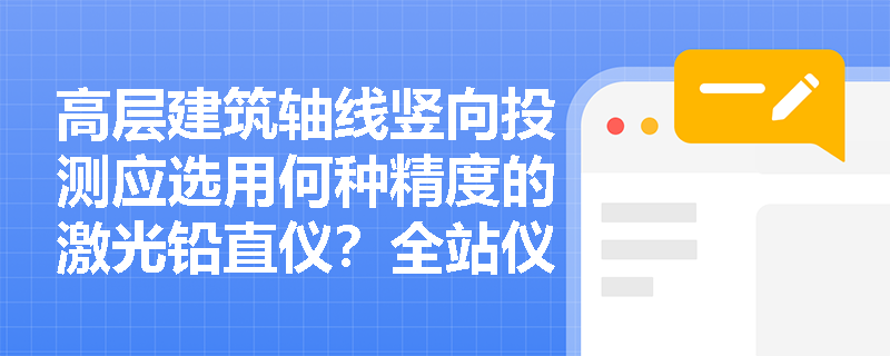 高层建筑轴线竖向投测应选用何种精度的激光铅直仪?全站仪在多维数据同步采集中有何技术优势? 高层建筑轴线竖向投测应选用何种精度的激光铅直仪?全站仪在多维数据同步采集中有何技术优势?