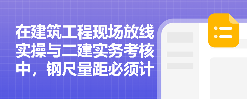 在建筑工程现场放线实操与二建实务考核中,钢尺量距必须计入哪三项改正数?DS系列水准仪与经纬仪在结构组成及测量功能上有何核心差异? 在建筑工程现场放线实操与二建实务考核中,钢尺量距必须计入哪三项改正数?DS系列水准仪与经纬仪在结构组成及测量功能上有何核心差异?