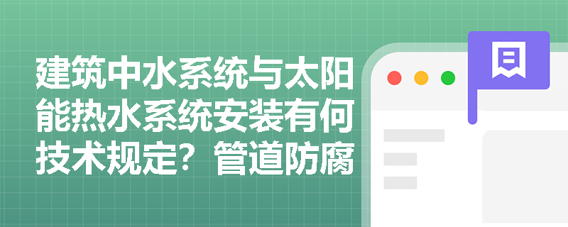 建筑中水系统与太阳能热水系统安装有何技术规定？管道防腐与保温施工需遵循哪些核心要求？