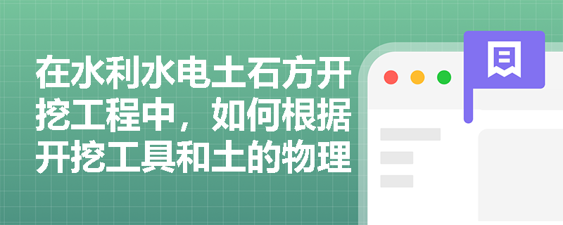 在水利水电土石方开挖工程中,如何根据开挖工具和土的物理特性准确进行土的工程分类? 在水利水电土石方开挖工程中,如何根据开挖工具和土的物理特性准确进行土的工程分类?