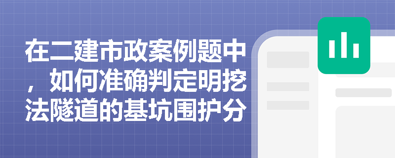 在二建市政案例题中,如何准确判定明挖法隧道的基坑围护分类并纠正侧墙模板体系施工中的常见错误? 在二建市政案例题中,如何准确判定明挖法隧道的基坑围护分类并纠正侧墙模板体系施工中的常见错误?