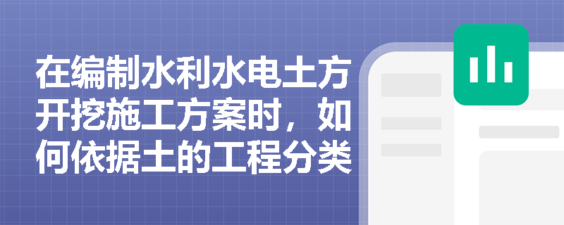 在编制水利水电土方开挖施工方案时,如何依据土的工程分类及自然湿密度合理选择开挖工具? 在编制水利水电土方开挖施工方案时,如何依据土的工程分类及自然湿密度合理选择开挖工具?